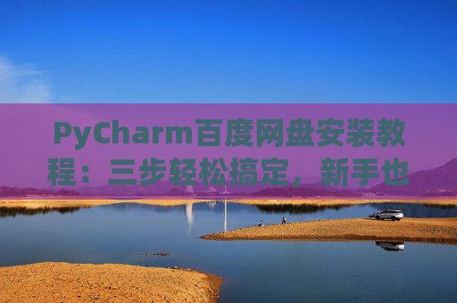 PyCharm百度网盘安装教程：三步轻松搞定，新手也能快速上手